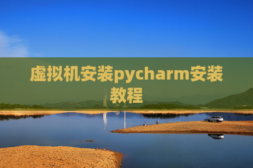 虚拟机安装pycharm安装教程 虚拟机安装pycharm安装教程